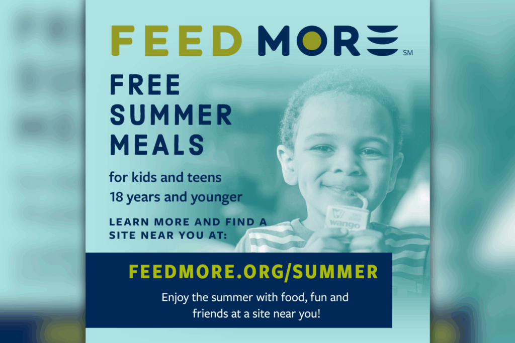 Feed More Summer Food Service Program graphic - it reads: Feed More free summer meals for kids and teens 18 years and younger. Learn more and find a site near at feedmore.org/summer. Enjoy the summer with food, fun and friends at a site near you!
